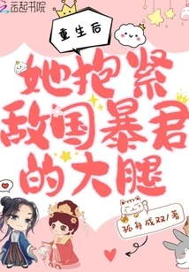 After Rebirth, She Hugged the Enemy Tyrant's Thigh Tightly