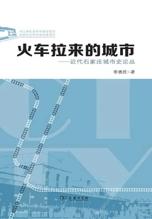 The City Brought by the Train: a Collection of Essays on the Urban History of Shijiazhuang in Modern Times