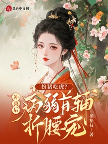 Pretend to Be a Pig and Eat the Tiger? after the Wedding, the First Assistant is Sick and the First Assistant is Spoiled