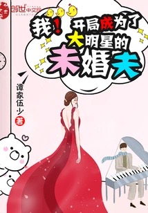 I! Became the Fiancé of a Big Star in the Beginning