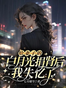 After Donating a Kidney to My Wife Bai Yueguang, I Lost My Memory