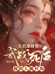 After I Died in Battle, My Husband Confessed to My Doll