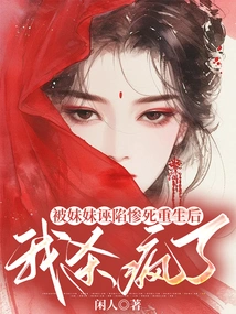 After Being Framed and Tragically Killed by My Sister and Reborn, I Went Crazy