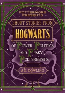 Short Stories from Hogwarts of Power, Politics and Pesky Poltergeists