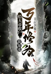 Collect the Body for the Emperor, and My Cultivation Will Skyrocket for Ten Thousand Years!