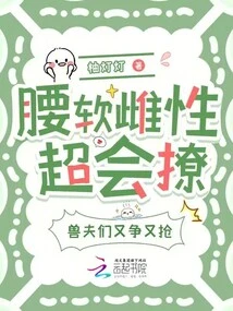 The Soft-waisted Female is Very Good at Teasing, and the Beastmen Are Fighting over Her