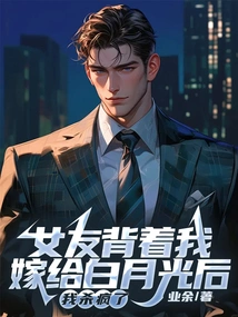 After My Girlfriend Married Bai Yueguang Behind My Back, I Went Crazy