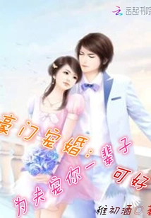 Marriage Favored by a Wealthy Family: How Wonderful it is to Have Your Husband Pamper You for the Rest of Your Life