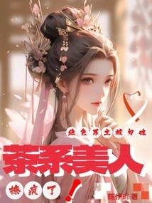 The Tea-type Beauty Went Crazy, and the Stunning Male Protagonist Was Seduced
