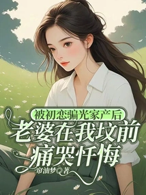 After Being Defrauded of All My Family Property by My First Love, My Wife Cried and Repented in Front of My Grave