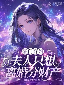 Abandoned Wife from a Wealthy Family, She Just Wants a Divorce and Property Distribution