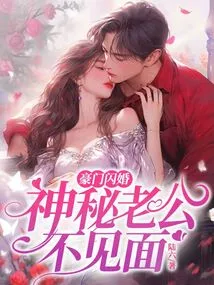 Wealthy Flash Marriage: Mysterious Husband Doesn't Meet