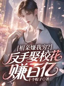 Do You Think I'm Poor on a Blind Date? Make Tens of Billions by Marrying a School Beauty Backhand