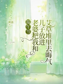 During the Dragon Boat Festival, My Wife Put My Son and I into a Pile of Mugwort to Bring Bad Luck