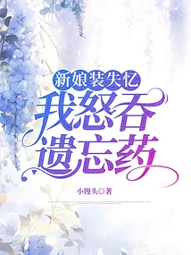 The Bride Pretended to Have Amnesia, I Swallowed the Amnesia Pill Angrily