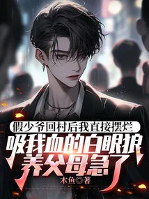 After the Fake Young Master Returned to the Village, I Immediately Smashed It. the White-eyed Wolf Sucking My Blood Made My Adoptive Parents Anxious