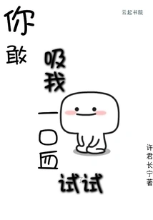 Do You Dare to Suck a Mouthful of My Blood?