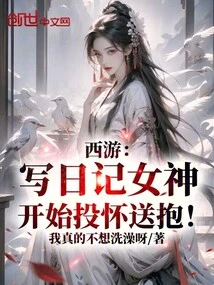 Journey to the West: the Diary-writing Goddess Begins to Throw Herself into My Arms!