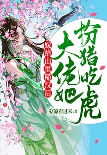 After Marrying a Rough Guy from the Mountains, She Pretends to Be a Pig and Eats the Tiger