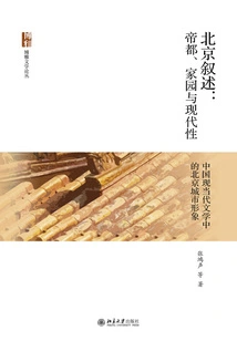 Beijing Narrative: Imperial Capital, Homeland and Modernity-the Image of Beijing City in Modern and Contemporary Chinese Literature