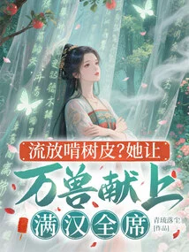 Exiled to Chew Bark? She Asked All the Beasts to Present a Banquet between the Manchu and Han Dynasties