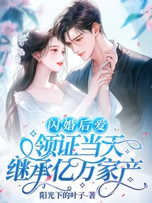 Love after a Flash Marriage, Inherit Hundreds of Millions of Property on the Day of Receiving the Certificate