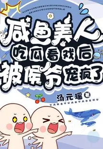 The Salty Beauty Was Spoiled by the Marquis and Went Crazy after Eating Melon and Watching a Movie