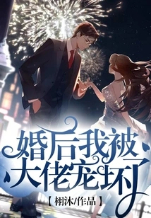 After Marriage, I Was Spoiled by My Boss