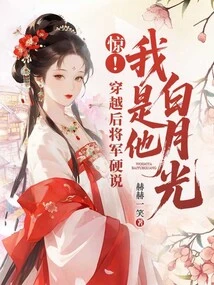 Shock! after Time Travel, the General Insisted That I Was His Bai Yueguang