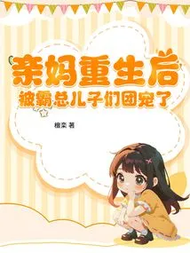 After My Mother Was Reborn, She Was Pampered by the Boss's Sons