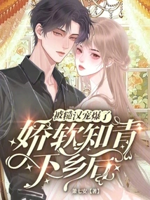 After the Soft-spoken Educated Youth Went to the Countryside, She Was Spoiled by a Rough Man