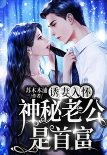 Lure Your Wife into Your Arms: Mysterious Husband is the Richest Man