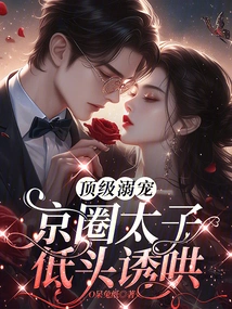 The Top Doting Pet, the Prince of the Beijing Circle Bows His Head to Coax