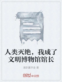 Humanity Becomes Extinct and I Become the Curator of the Museum of Civilization