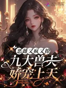 The Evil Female is Crazy and Flirtatious, and the Nine Beast Husbands Pamper Her to the Heavens