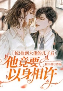 Shock! after Picking up the Boss's Son, He Actually Wanted to Marry Him with His Body