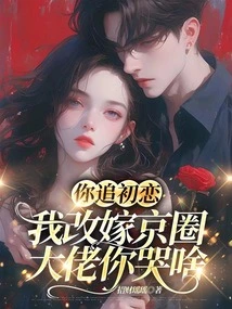 You Chase Your First Love, Why Are You Crying When I Remarry a Big Shot in Beijing Circles?