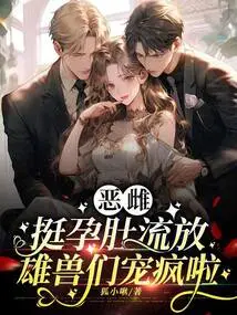 The Evil Female Was Exiled with Her Pregnant Belly Raised, and the Male Beasts Pampered Her Like Crazy