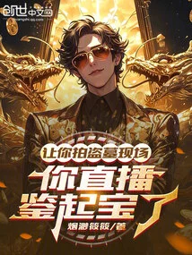 I Asked You to Film the Scene of the Tomb Robbery, and You Live Broadcast to Identify the Treasure