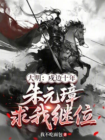 Ming Dynasty: after Ten Years of Guarding the Border, Zhu Yuanzhang Begged Me to Succeed Him