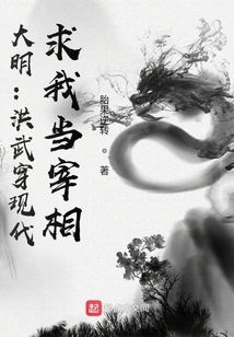 Ming Dynasty: Hongwu Traveled to Modern Times and Asked Me to Be the Prime Minister