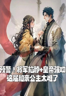 Warning! the General Pinched the Neck + the Emperor Forced a Kiss, it Was Too Difficult to Marry the Princess This Time