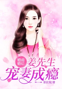 Before and after Marriage: Mr. Jiang is Addicted to Doting on His Wife