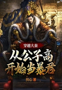 Traveling Through the Qin Dynasty, Starting from the Young Master Gao Becoming a Tyrant