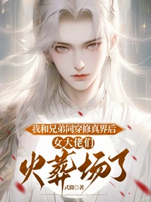 After My Brother and I Traveled Through the World of Cultivation Together, the Female Bosses Were Cremated