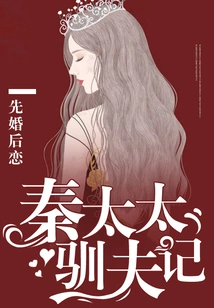 Marriage First, Love Later, Mrs. Qin's Account of Taming Her Husband