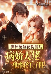 After Tearing Off the Dodder Flower Disguise, the Yandere Boss Turned Red with Regret