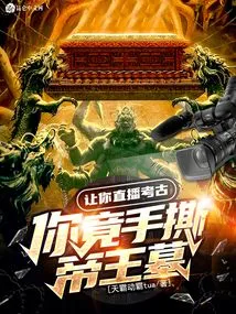 I Asked You to Broadcast Archeology Live, but You Actually Tore up the Emperor's Tomb with Your Own Hands?